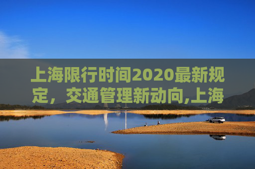 上海限行时间2020最新规定，交通管理新动向,上海限行时间2020最新规定