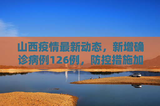 山西疫情最新动态，新增确诊病例126例，防控措施加强,山西新增确诊病例126例