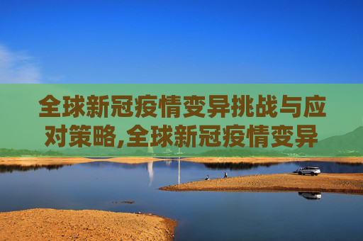 全球新冠疫情变异挑战与应对策略,全球新冠疫情变异挑战与应对策略