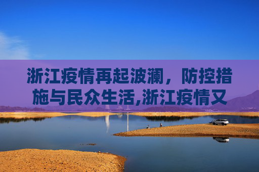 浙江疫情再起波澜，防控措施与民众生活,浙江疫情又严重了