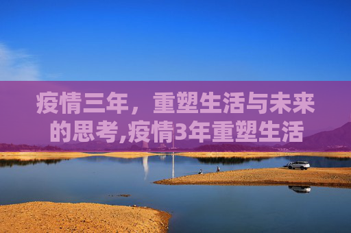 疫情三年，重塑生活与未来的思考,疫情3年重塑生活