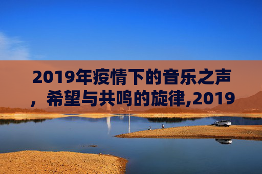 2019年疫情下的音乐之声，希望与共鸣的旋律,2019年疫情歌曲
