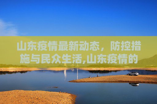 山东疫情最新动态，防控措施与民众生活,山东疫情的最新情况