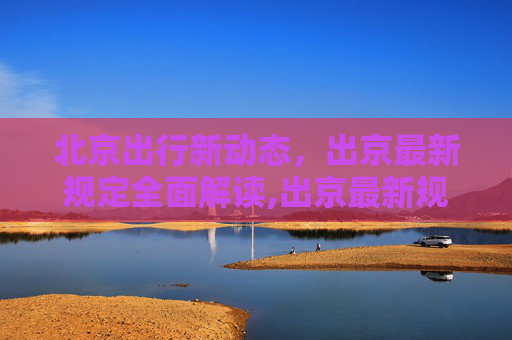 北京出行新动态，出京最新规定全面解读,出京最新规定