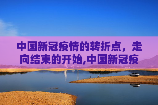 中国新冠疫情的转折点，走向结束的开始,中国新冠疫情结束的开始