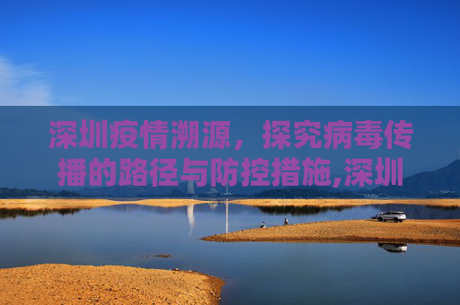 深圳疫情溯源，探究病毒传播的路径与防控措施,深圳疫情是如何引发的？