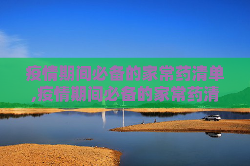疫情期间必备的家常药清单,疫情期间必备的家常药清单