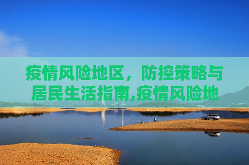 疫情风险地区，防控策略与居民生活指南,疫情风险地区