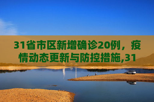 31省市区新增确诊20例，疫情动态更新与防控措施,31省市区新增确诊20例