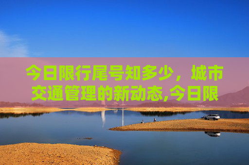 今日限行尾号知多少，城市交通管理的新动态,今日限行尾号是多少