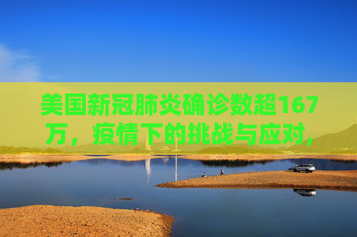 美国新冠肺炎确诊数超167万，疫情下的挑战与应对,美国新冠肺炎确诊数超167万
