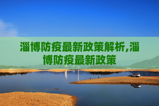 淄博防疫最新政策解析,淄博防疫最新政策