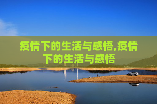 疫情下的生活与感悟,疫情下的生活与感悟