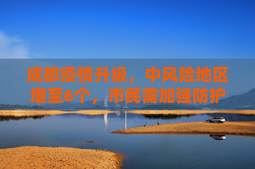 成都疫情升级，中风险地区增至6个，市民需加强防护,成都中风险地区升至6个