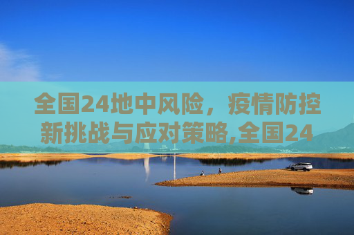 全国24地中风险，疫情防控新挑战与应对策略,全国24地中风险