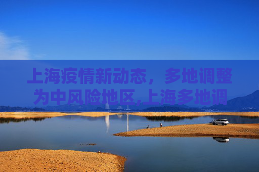 上海疫情新动态，多地调整为中风险地区,上海多地调整为中风险地区