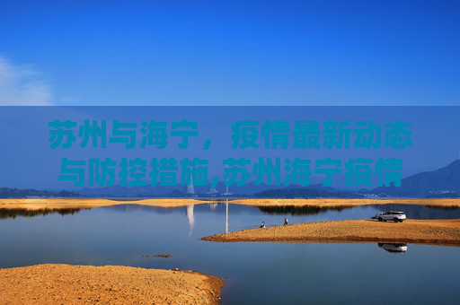 苏州与海宁，疫情最新动态与防控措施,苏州海宁疫情最新情况