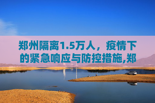 郑州隔离1.5万人，疫情下的紧急响应与防控措施,郑州隔离1.5万人