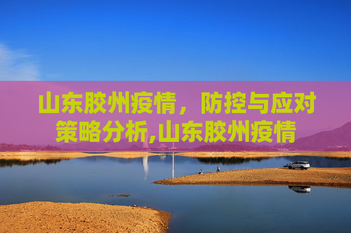 山东胶州疫情，防控与应对策略分析,山东胶州疫情