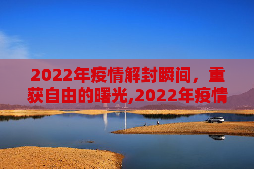 2022年疫情解封瞬间，重获自由的曙光,2022年疫情解封瞬间