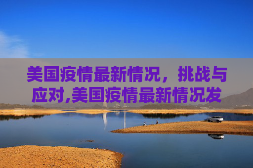 美国疫情最新情况，挑战与应对,美国疫情最新情况发布