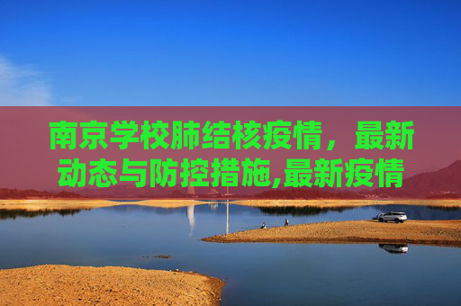 南京学校肺结核疫情，最新动态与防控措施,最新疫情南京学校肺结核