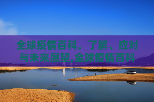 全球疫情百科，了解、应对与未来展望,全球疫情百科