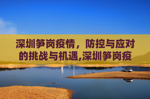 深圳笋岗疫情，防控与应对的挑战与机遇,深圳笋岗疫情