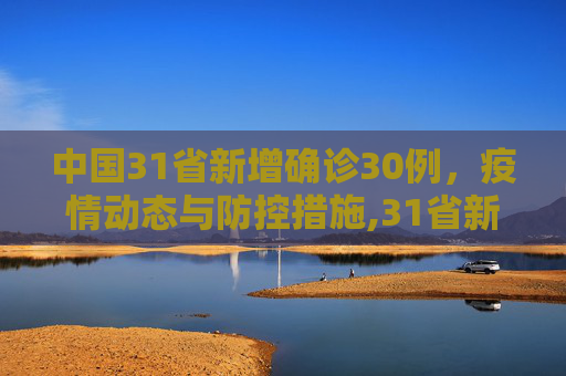 中国31省新增确诊30例，疫情动态与防控措施,31省新增确诊30例