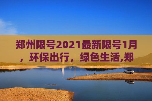 郑州限号2021最新限号1月，环保出行，绿色生活,郑州限号2021最新限号1月