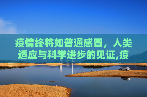 疫情终将如普通感冒，人类适应与科学进步的见证,疫情终将如普通感冒