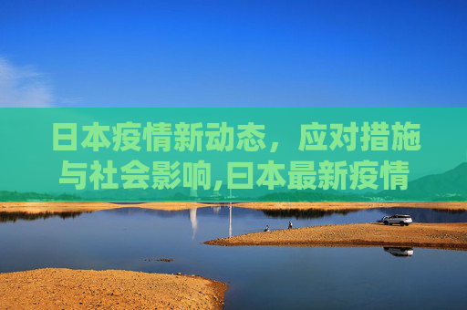 日本疫情新动态，应对措施与社会影响,曰本最新疫情
