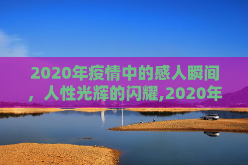 2020年疫情中的感人瞬间，人性光辉的闪耀,2020年疫情感人瞬间