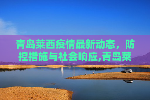 青岛莱西疫情最新动态，防控措施与社会响应,青岛莱西疫情最新消息