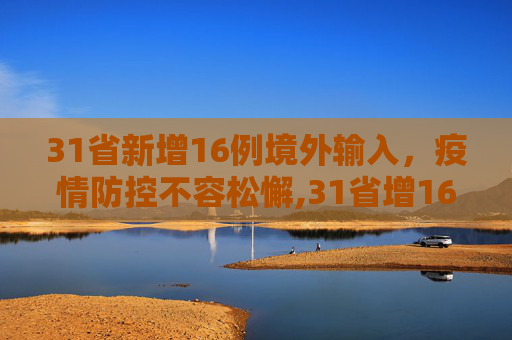 31省新增16例境外输入，疫情防控不容松懈,31省增16例境外输入