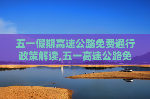 五一假期高速公路免费通行政策解读,五一高速公路免费几天