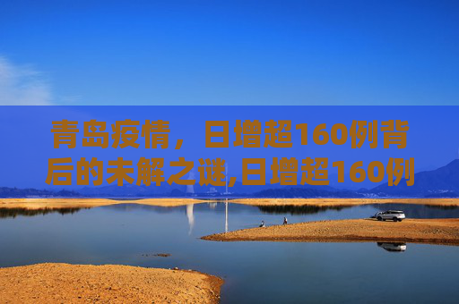 青岛疫情，日增超160例背后的未解之谜,日增超160例青岛疫情的未解之谜