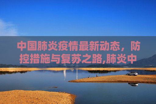 中国肺炎疫情最新动态，防控措施与复苏之路,肺炎中国疫情最新