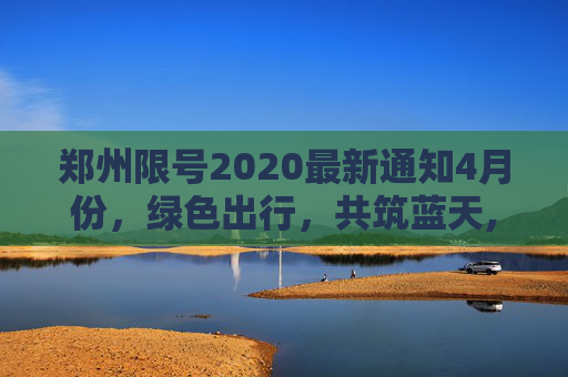 郑州限号2020最新通知4月份，绿色出行，共筑蓝天,郑州限号2020最新通知4月份