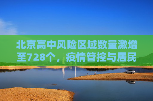 北京高中风险区域数量激增至728个，疫情管控与居民生活的影响,北京高中风险728个