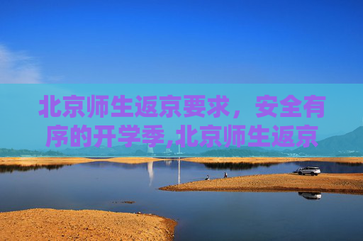 北京师生返京要求，安全有序的开学季,北京师生返京要求