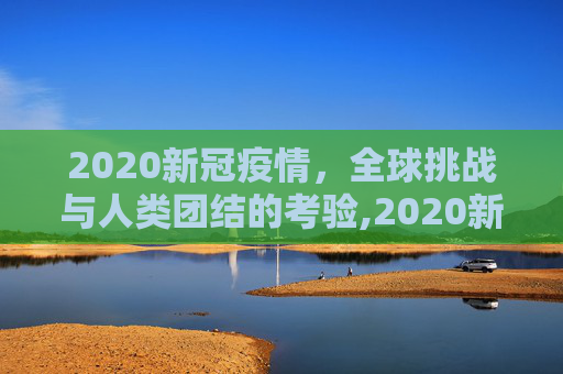 2020新冠疫情，全球挑战与人类团结的考验,2020新冠疫情