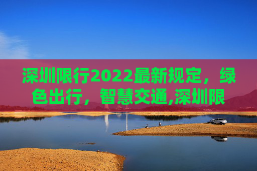 深圳限行2022最新规定，绿色出行，智慧交通,深圳限行2022最新规定