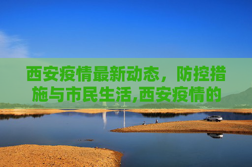 西安疫情最新动态，防控措施与市民生活,西安疫情的最新消息