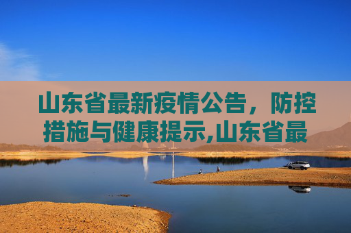 山东省最新疫情公告，防控措施与健康提示,山东省最新疫情公告