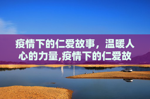 疫情下的仁爱故事，温暖人心的力量,疫情下的仁爱故事