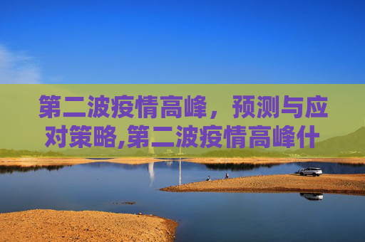 第二波疫情高峰，预测与应对策略,第二波疫情高峰什么时候开始