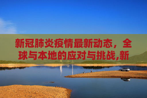 新冠肺炎疫情最新动态，全球与本地的应对与挑战,新冠肺炎最新疫情动志