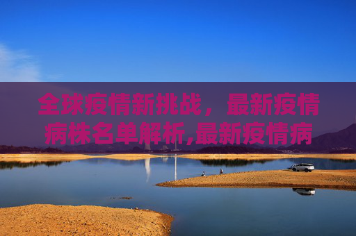 全球疫情新挑战，最新疫情病株名单解析,最新疫情病株名单