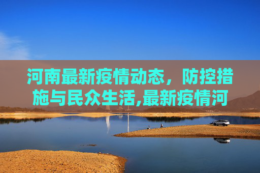 河南最新疫情动态，防控措施与民众生活,最新疫情河南
